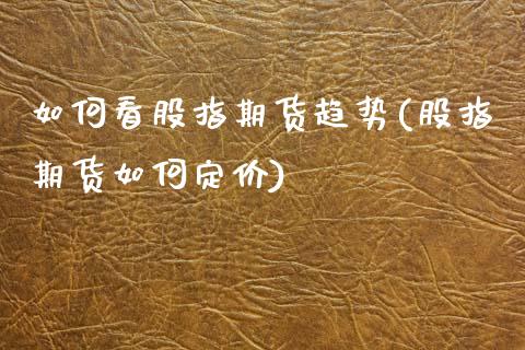 如何看股指期货趋势(股指期货如何定价)_https://www.zztgc.com_黄金期货_第1张