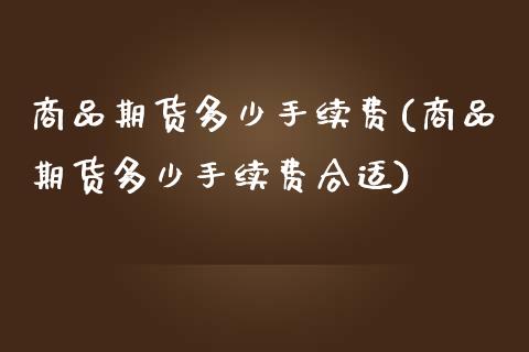 商品期货多少手续费(商品期货多少手续费合适)_https://www.zztgc.com_原油期货_第1张