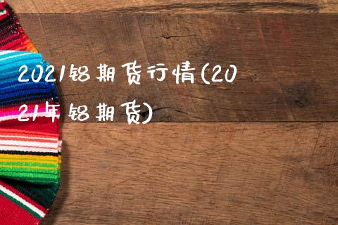 2021铝期货行情(2021年铝期货)_期货入门_第1张_珍投期货网 2021铝期货行情(2021年铝期货)_https://www.zztgc.com_期货入门_第1张