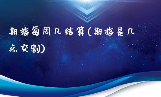 期指每周几结算(期指是几点交割)_https://www.zztgc.com_期货直播_第1张