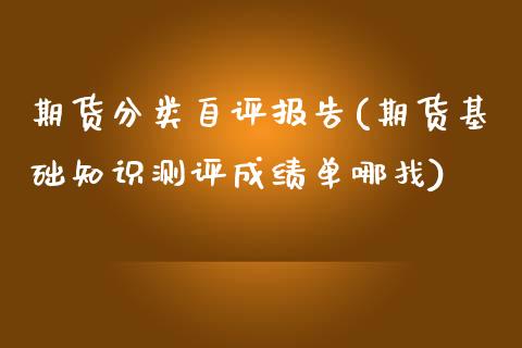 期货分类自评报告(期货基础知识测评成绩单哪找)_https://www.zztgc.com_期货直播_第1张