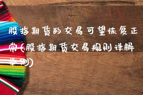 股指期货的交易可望恢复正常(股指期货交易规则详解举例)_https://www.zztgc.com_期货行情_第1张