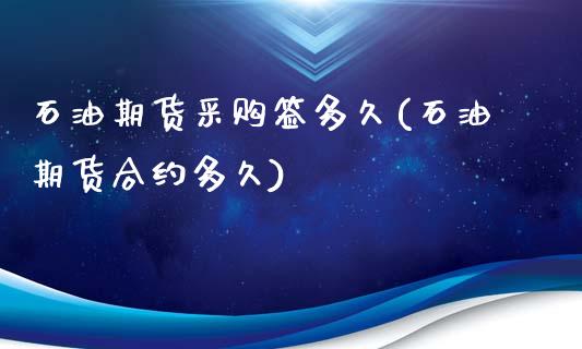 石油期货采购签多久(石油期货合约多久)_https://www.zztgc.com_期货直播_第1张