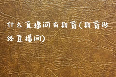 什么直播间有期货(期货财经直播间)_https://www.zztgc.com_期货直播_第1张