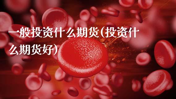 一般投资什么期货(投资什么期货好)_https://www.zztgc.com_期货行情_第1张