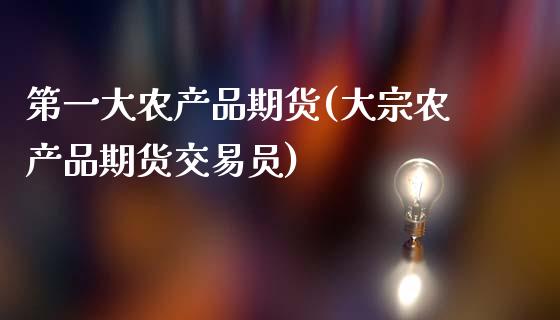 第一大农产品期货(大宗农产品期货交易员)_https://www.zztgc.com_原油期货_第1张