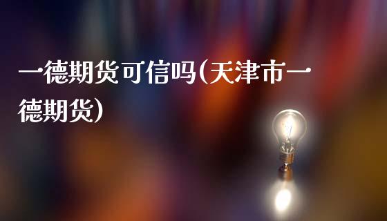 一德期货可信吗(天津市一德期货)_https://www.zztgc.com_期货直播_第1张