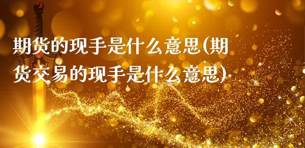 期货的现手是什么意思(期货交易的现手是什么意思)_https://www.zztgc.com_原油期货_第1张