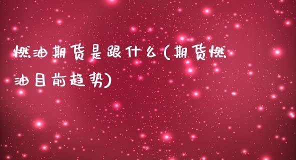 燃油期货是跟什么(期货燃油目前趋势)_https://www.zztgc.com_期货直播_第1张