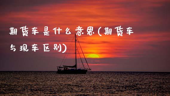 期货车是什么意思(期货车与现车区别)_https://www.zztgc.com_黄金期货_第1张
