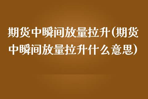 期货中瞬间放量拉升(期货中瞬间放量拉升什么意思)_https://www.zztgc.com_黄金期货_第1张