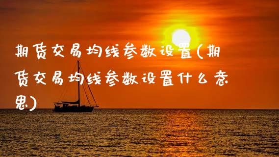 期货交易均线参数设置(期货交易均线参数设置什么意思)_https://www.zztgc.com_期货开户_第1张