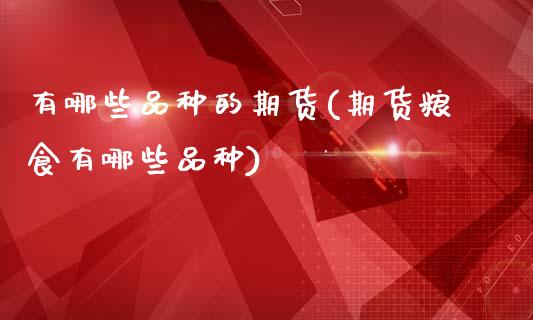 有哪些品种的期货(期货粮食有哪些品种)_https://www.zztgc.com_原油期货_第1张