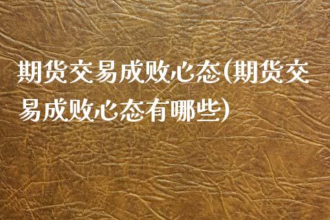 期货交易成败心态(期货交易成败心态有哪些)_https://www.zztgc.com_期货直播_第1张