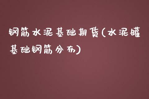 钢筋水泥基础期货(水泥罐基础钢筋分布)_https://www.zztgc.com_期货直播_第1张