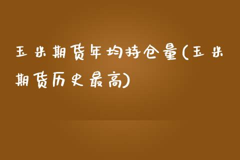 玉米期货年均持仓量(玉米期货历史最高)_https://www.zztgc.com_黄金期货_第1张