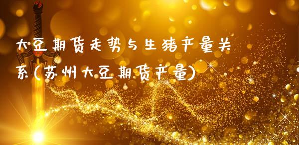 大豆期货走势与生猪产量关系(苏州大豆期货产量)_https://www.zztgc.com_原油期货_第1张
