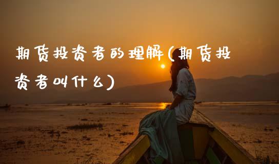 期货投资者的理解(期货投资者叫什么)_https://www.zztgc.com_原油期货_第1张
