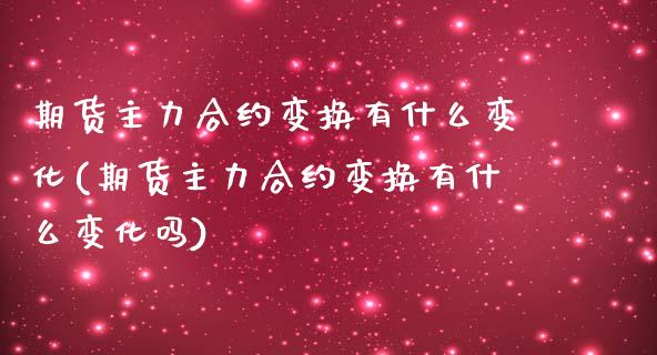 期货主力合约变换有什么变化(期货主力合约变换有什么变化吗)_https://www.zztgc.com_期货行情_第1张
