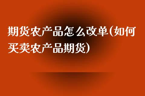 期货农产品怎么改单(如何买卖农产品期货)_https://www.zztgc.com_期货开户_第1张