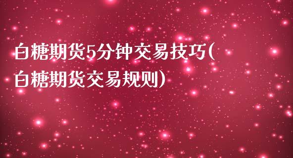 白糖期货5分钟交易技巧(白糖期货交易规则)_https://www.zztgc.com_期货开户_第1张