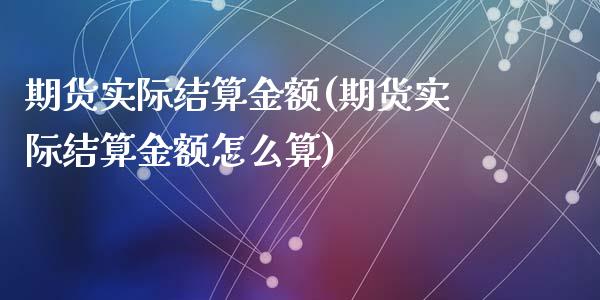 期货实际结算金额(期货实际结算金额怎么算)_https://www.zztgc.com_期货直播_第1张
