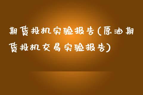 期货投机实验报告(原油期货投机交易实验报告)_https://www.zztgc.com_期货直播_第1张
