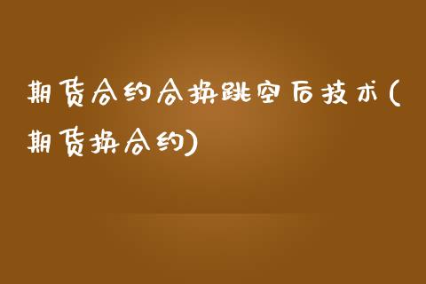 期货合约合换跳空后技术(期货换合约)_https://www.zztgc.com_期货入门_第1张