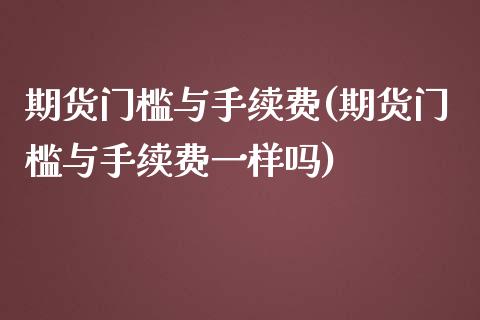 期货门槛与手续费(期货门槛与手续费一样吗)_https://www.zztgc.com_期货直播_第1张