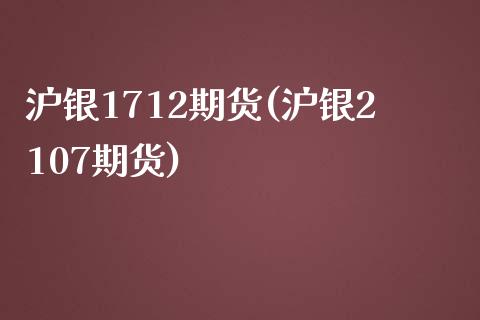 沪银1712期货(沪银2107期货)_https://www.zztgc.com_黄金期货_第1张