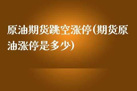 原油期货跳空涨停(期货原油涨停是多少)_https://www.zztgc.com_期货行情_第1张