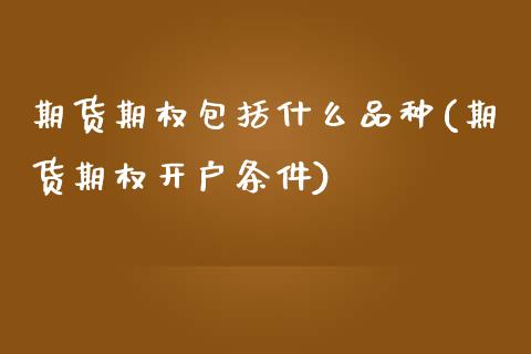 期货期权包括什么品种(期货期权开户条件)_https://www.zztgc.com_期货开户_第1张