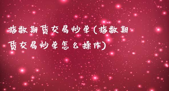 指数期货交易炒单(指数期货交易炒单怎么操作)_https://www.zztgc.com_期货入门_第1张