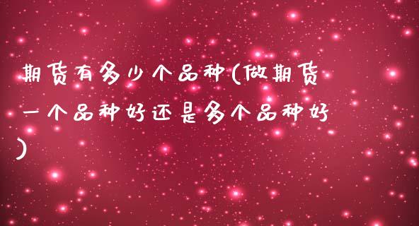 期货有多少个品种(做期货一个品种好还是多个品种好)_https://www.zztgc.com_原油期货_第1张