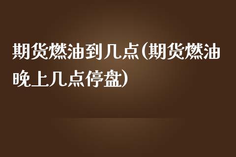 期货燃油到几点(期货燃油晚上几点停盘)_https://www.zztgc.com_原油期货_第1张