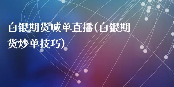 白银期货喊单直播(白银期货炒单技巧)_https://www.zztgc.com_期货行情_第1张