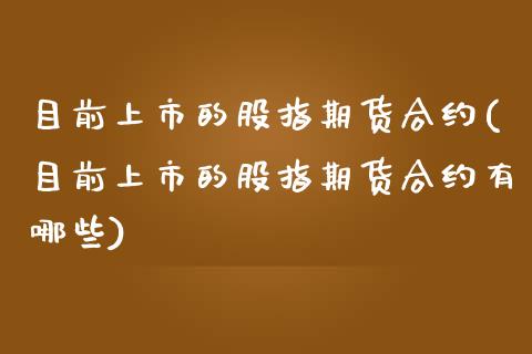 目前上市的股指期货合约(目前上市的股指期货合约有哪些)_https://www.zztgc.com_黄金期货_第1张