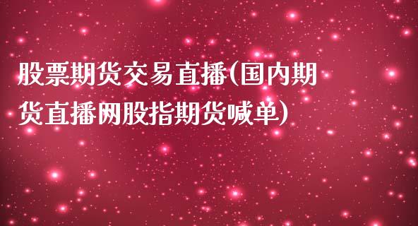 股票期货交易直播(国内期货直播网股指期货喊单)_https://www.zztgc.com_期货直播_第1张