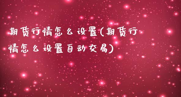 期货行情怎么设置(期货行情怎么设置自动交易)_https://www.zztgc.com_期货行情_第1张
