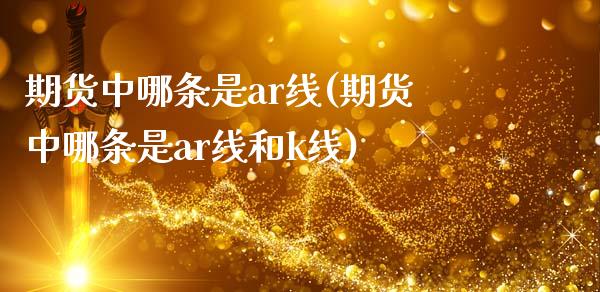 期货中哪条是ar线(期货中哪条是ar线和k线)_https://www.zztgc.com_期货行情_第1张