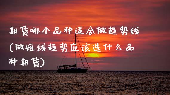 期货哪个品种适合做趋势线(做短线趋势应该选什么品种期货)_https://www.zztgc.com_黄金期货_第1张
