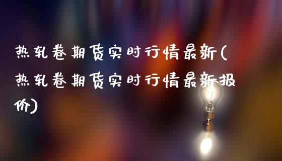 热轧卷期货实时行情最新(热轧卷期货实时行情最新报价)_https://www.zztgc.com_期货入门_第1张