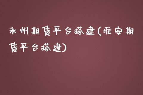 永州期货平台搭建(淮安期货平台搭建)_https://www.zztgc.com_原油期货_第1张