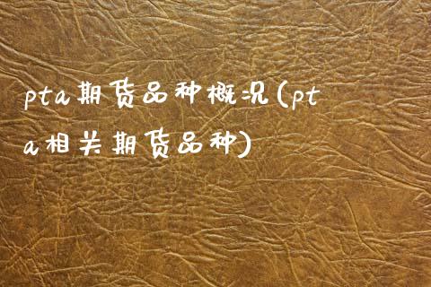 pta期货品种概况(pta相关期货品种)_https://www.zztgc.com_期货直播_第1张