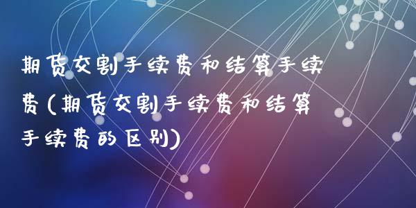 期货交割手续费和结算手续费(期货交割手续费和结算手续费的区别)_https://www.zztgc.com_原油期货_第1张