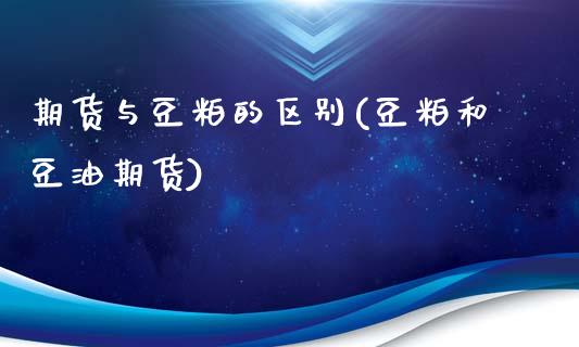 期货与豆粕的区别(豆粕和豆油期货)_https://www.zztgc.com_黄金期货_第1张