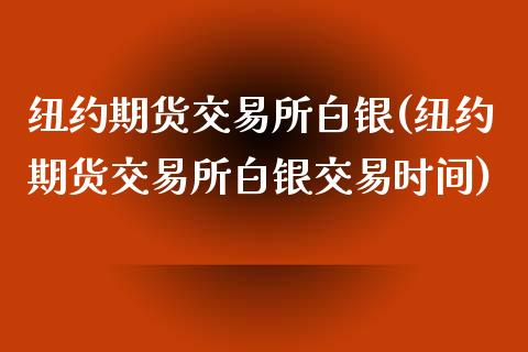 纽约期货交易所白银(纽约期货交易所白银交易时间)_https://www.zztgc.com_原油期货_第1张