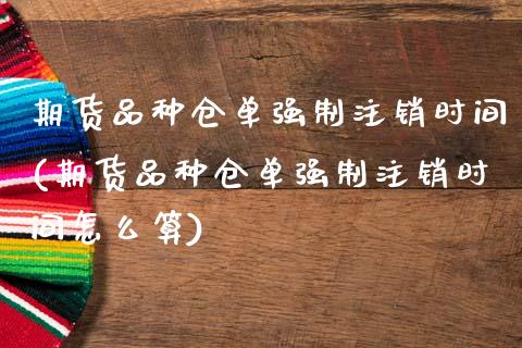 期货品种仓单强制注销时间(期货品种仓单强制注销时间怎么算)_https://www.zztgc.com_原油期货_第1张
