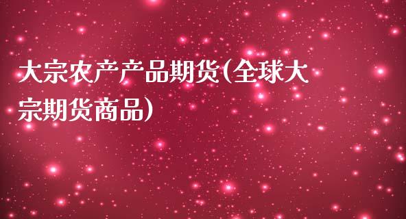 大宗农产产品期货(全球大宗期货商品)_https://www.zztgc.com_期货行情_第1张