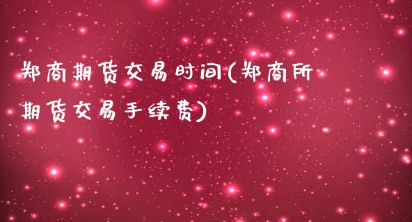 郑商期货交易时间(郑商所期货交易手续费)_https://www.zztgc.com_期货开户_第1张